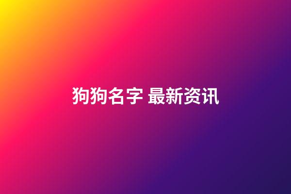 狗狗名字 最新资讯